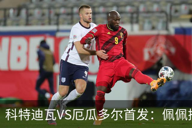 科特迪瓦VS厄瓜多尔首发：佩佩搭档扬-迪 凯塞多领军